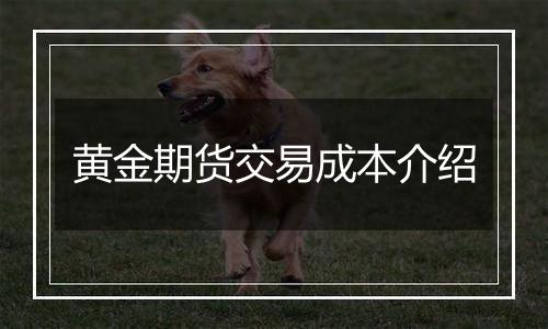 黄金期货交易成本介绍