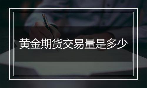 黄金期货交易量是多少