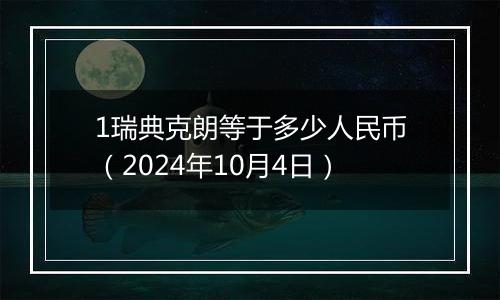 1瑞典克朗等于多少人民币（2024年10月4日）