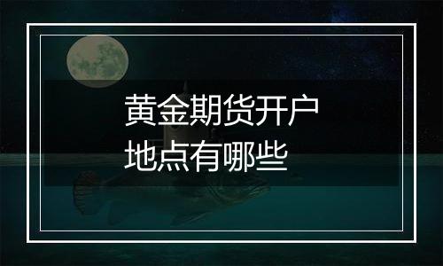 黄金期货开户地点有哪些