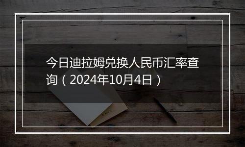 今日迪拉姆兑换人民币汇率查询（2024年10月4日）