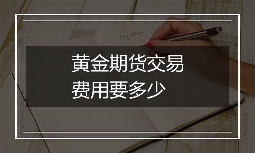 黄金期货交易费用要多少