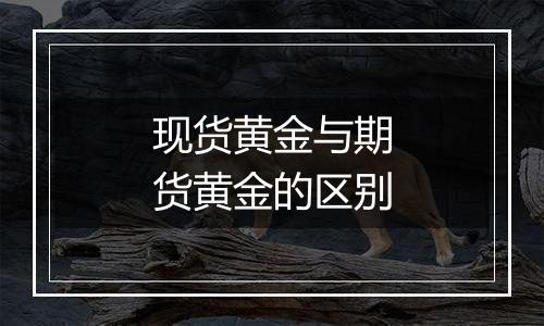 现货黄金与期货黄金的区别