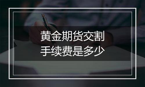 黄金期货交割手续费是多少