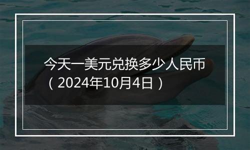 今天一美元兑换多少人民币（2024年10月4日）