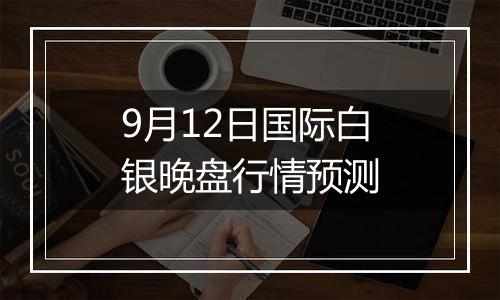 9月12日国际白银晚盘行情预测