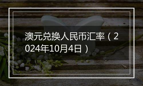 澳元兑换人民币汇率（2024年10月4日）