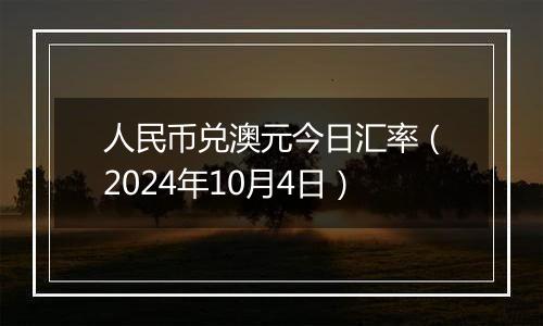 人民币兑澳元今日汇率（2024年10月4日）