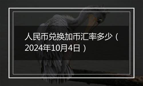 人民币兑换加币汇率多少（2024年10月4日）