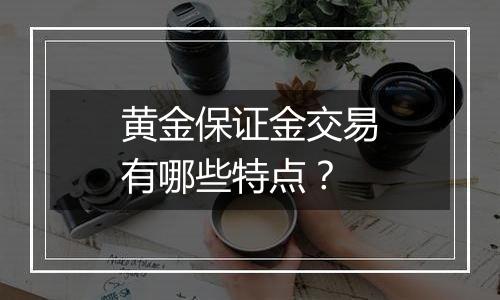 黄金保证金交易有哪些特点？