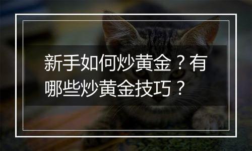 新手如何炒黄金？有哪些炒黄金技巧？