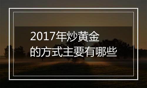 2017年炒黄金的方式主要有哪些