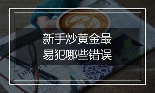 新手炒黄金最易犯哪些错误