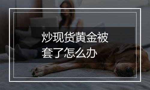 炒现货黄金被套了怎么办