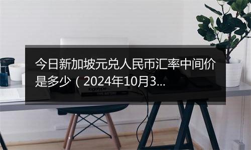 今日新加坡元兑人民币汇率中间价是多少（2024年10月3日）