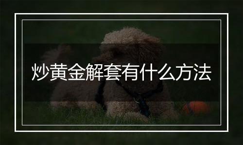 炒黄金解套有什么方法