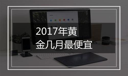 2017年黄金几月最便宜