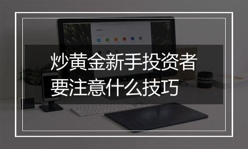 炒黄金新手投资者要注意什么技巧