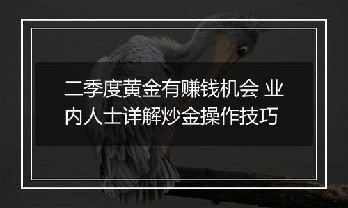 二季度黄金有赚钱机会 业内人士详解炒金操作技巧