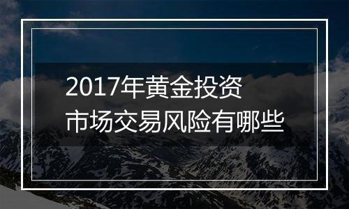 2017年黄金投资市场交易风险有哪些