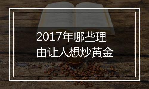 2017年哪些理由让人想炒黄金