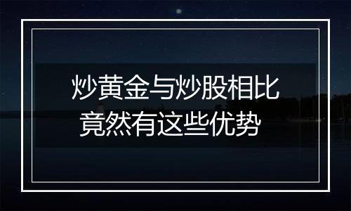 炒黄金与炒股相比 竟然有这些优势