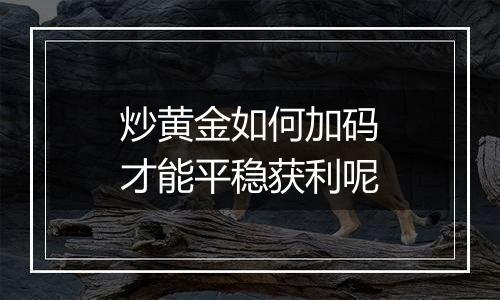 炒黄金如何加码才能平稳获利呢