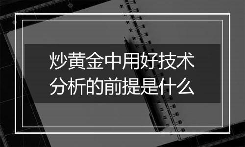 炒黄金中用好技术分析的前提是什么