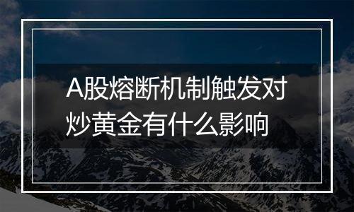 A股熔断机制触发对炒黄金有什么影响