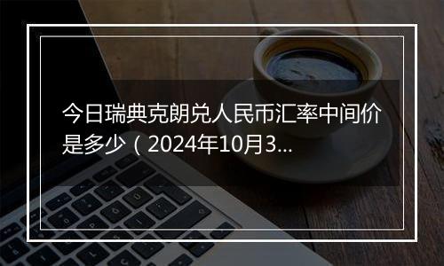 今日瑞典克朗兑人民币汇率中间价是多少（2024年10月3日）