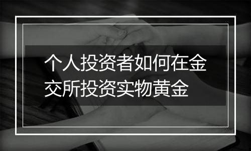 个人投资者如何在金交所投资实物黄金