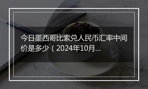 今日墨西哥比索兑人民币汇率中间价是多少（2024年10月3日）