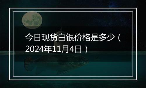 今日现货白银价格是多少（2024年11月4日）