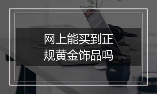 网上能买到正规黄金饰品吗