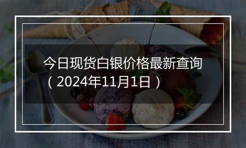 今日现货白银价格最新查询（2024年11月1日）