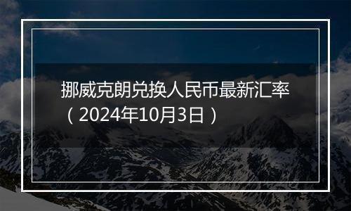 挪威克朗兑换人民币最新汇率（2024年10月3日）