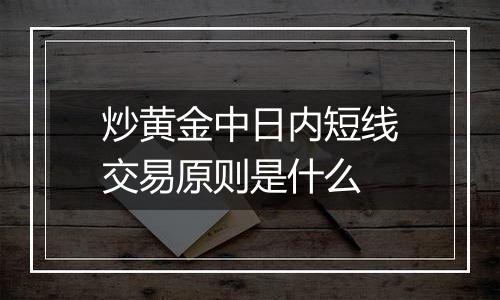 炒黄金中日内短线交易原则是什么