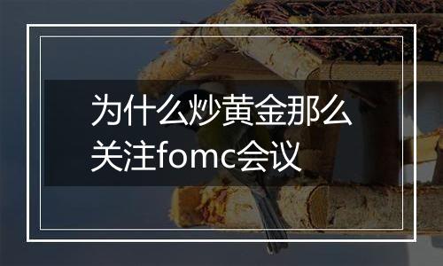 为什么炒黄金那么关注fomc会议