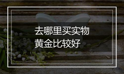 去哪里买实物黄金比较好