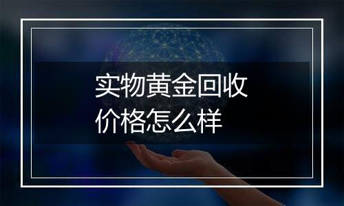 实物黄金回收价格怎么样