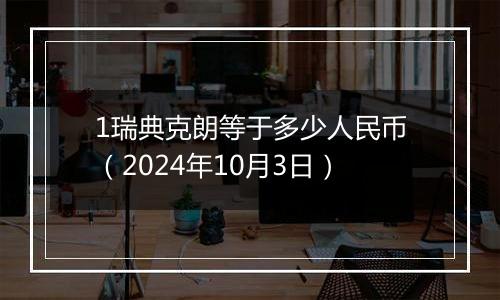 1瑞典克朗等于多少人民币（2024年10月3日）