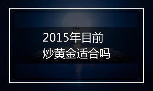 2015年目前炒黄金适合吗