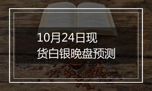 10月24日现货白银晚盘预测