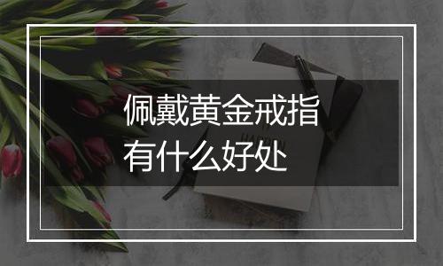 佩戴黄金戒指有什么好处