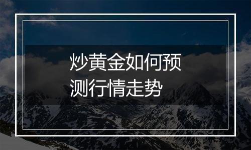 炒黄金如何预测行情走势