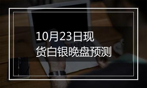 10月23日现货白银晚盘预测