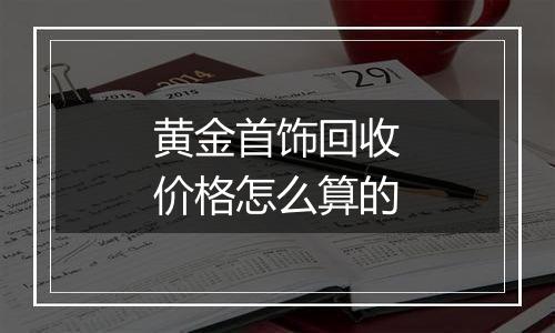 黄金首饰回收价格怎么算的