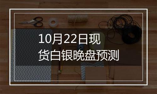 10月22日现货白银晚盘预测