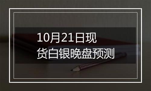 10月21日现货白银晚盘预测