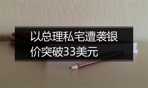 以总理私宅遭袭银价突破33美元